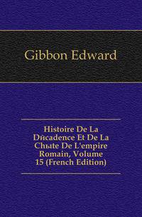 Histoire De La Decadence Et De La Chute De L'empire Romain, Volume 15 (French Edition)