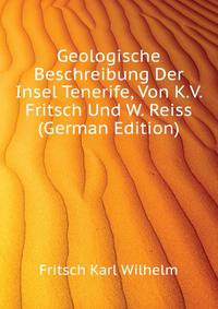 Geologische Beschreibung Der Insel Tenerife, Von K.V. Fritsch Und W. Reiss (German Edition)