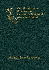 Das Muratorische Fragment Neu Untersucht Und Erklaert (German Edition)