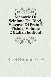 Memorie Di Scipione De' Ricci, Vescovo Di Prato E Pistoia, Volume 2 (Italian Edition)