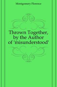 Thrown Together, by the Author of 'misunderstood'.