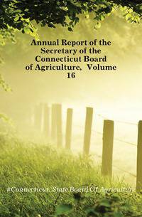 Annual Report of the Secretary of the Connecticut Board of Agriculture, Volume 16