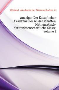 Anzeiger Der Kaiserlichen Akademie Der Wissenschaften, Mathematisch-Naturwissenschaftliche Classe, Volume 3