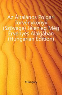 Az Altalanos Polgari Toervenykoenyv (Szoevege) Jelenleg Meg Ervenyes Alakjaban (Hungarian Edition)