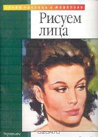 Портреты и фигуры: Рисуем лица: Акрил; Масло; Пастель; Карандаш /Пер. с англ. Бочкова И. - (Уроки рисунка и живописи)