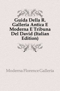 Guida Della R. Galleria Antica E Moderna E Tribuna Del David (Italian Edition)