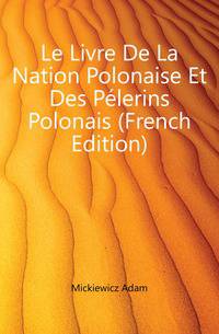 Le Livre De La Nation Polonaise Et Des Pelerins Polonais (French Edition)