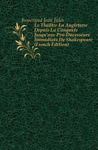 Le Theatre En Angleterre Depuis La Conquete Jusqu'aux Pre-Decesseurs Immediats De Shakespeare (French Edition)