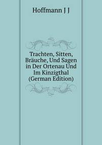 Trachten, Sitten, Braeuche, Und Sagen in Der Ortenau Und Im Kinzigthal (German Edition)