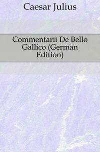 Commentarii De Bello Gallico (German Edition)