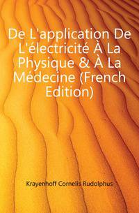 De L'application De L'?lectricit? ? La Physique &amp; ? La M?decine (French Edition)