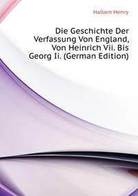 Die Geschichte Der Verfassung Von England, Von Heinrich Vii. Bis Georg Ii. (German Edition)