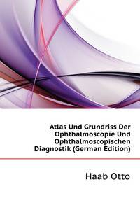 Atlas Und Grundriss Der Ophthalmoscopie Und Ophthalmoscopischen Diagnostik (German Edition)