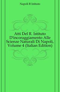 Atti Del R. Istituto D'incoraggiamento Alle Scienze Naturali Di Napoli, Volume 4 (Italian Edition)