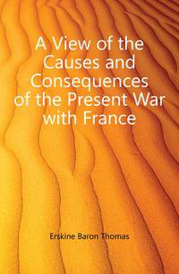 A View of the Causes and Consequences of the Present War with France