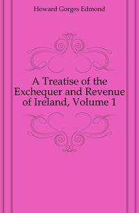 A Treatise of the Exchequer and Revenue of Ireland, Volume 1