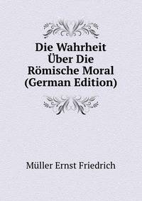 Die Wahrheit Uber Die Roemische Moral (German Edition)