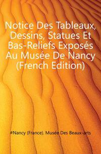 Notice Des Tableaux, Dessins, Statues Et Bas-Reliefs Exposes Au Musee De Nancy (French Edition)