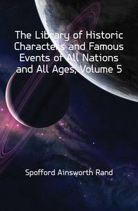 The Library of Historic Characters and Famous Events of All Nations and All Ages, Volume 5