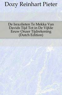 De Israelieten Te Mekka Van Davids Tijd Tot in De Vijfde Eeuw Onzer Tijdrekening (Dutch Edition)
