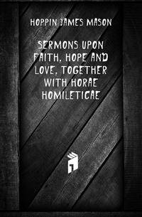 Sermons Upon Faith, Hope and Love, Together with Horae Homileticae