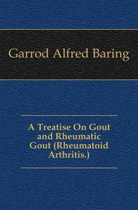A Treatise On Gout and Rheumatic Gout (Rheumatoid Arthritis.)