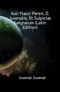 Auli Flacci Persii, D. Juvenalis, Et Sulpiciae Satyrarum (Latin Edition)