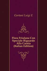 Flora Friulana Con Speciale Riguardo Alla Carnia (Italian Edition)