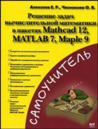Решение задач вычислительной математики в пакетах Mathcad 12, MATLAB 7, Maple 9 - (Самоучитель)