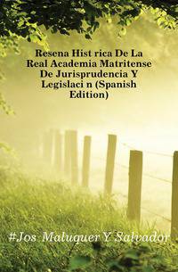 Resena Historica De La Real Academia Matritense De Jurisprudencia Y Legislacion (Spanish Edition)