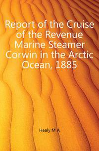 Report of the Cruise of the Revenue Marine Steamer Corwin in the Arctic Ocean, 1885