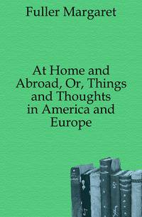 At Home and Abroad, Or, Things and Thoughts in America and Europe