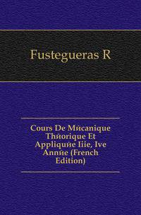 Cours De Mecanique Theorique Et Appliquee Iiie, Ive Annee (French Edition)