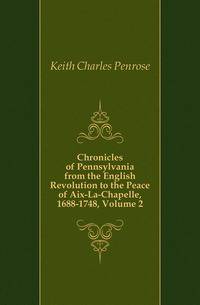 Chronicles of Pennsylvania from the English Revolution to the Peace of Aix-La-Chapelle, 1688-1748, Volume 2