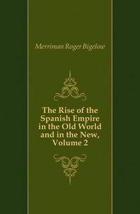 The Rise of the Spanish Empire in the Old World and in the New, Volume 2