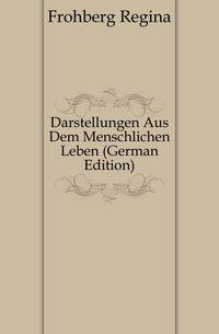 Darstellungen Aus Dem Menschlichen Leben (German Edition)