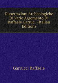 Dissertazioni Archeologiche Di Vario Argomento Di Raffaele Garruci ... (Italian Edition)