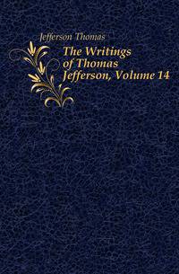 The Writings of Thomas Jefferson, Volume 14