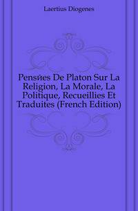 Pensees De Platon Sur La Religion, La Morale, La Politique, Recueillies Et Traduites (French Edition)