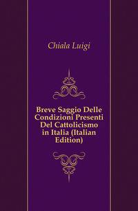 Breve Saggio Delle Condizioni Presenti Del Cattolicismo in Italia (Italian Edition)