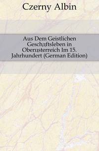 Aus Dem Geistlichen Geschaeftsleben in Oberoesterreich Im 15. Jahrhundert (German Edition)