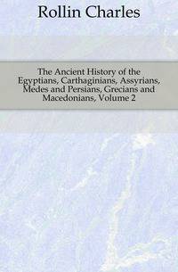 The Ancient History of the Egyptians, Carthaginians, Assyrians, Medes and Persians, Grecians and Macedonians, Volume 2