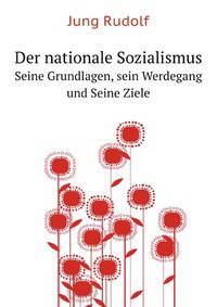 Der Nationale Sozialismus, Seine Grundlagen, Sein Werdegang Und Seine Ziele (German Edition)