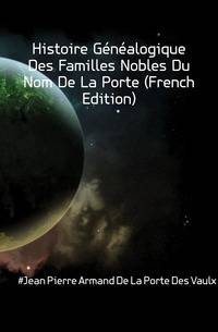 Histoire Genealogique Des Familles Nobles Du Nom De La Porte (French Edition)