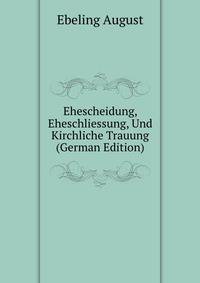 Ehescheidung, Eheschliessung, Und Kirchliche Trauung (German Edition)