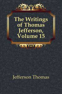 The Writings of Thomas Jefferson, Volume 15