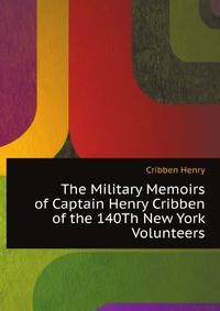 The Military Memoirs of Captain Henry Cribben of the 140Th New York Volunteers