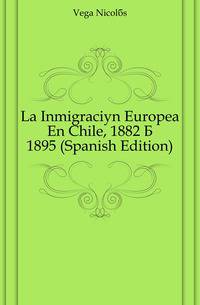 La Inmigracion Europea En Chile, 1882 A 1895 (Spanish Edition)