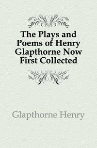 The Plays and Poems of Henry Glapthorne Now First Collected