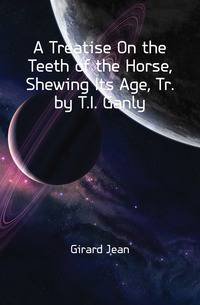 A Treatise On the Teeth of the Horse, Shewing Its Age, Tr. by T.I. Ganly